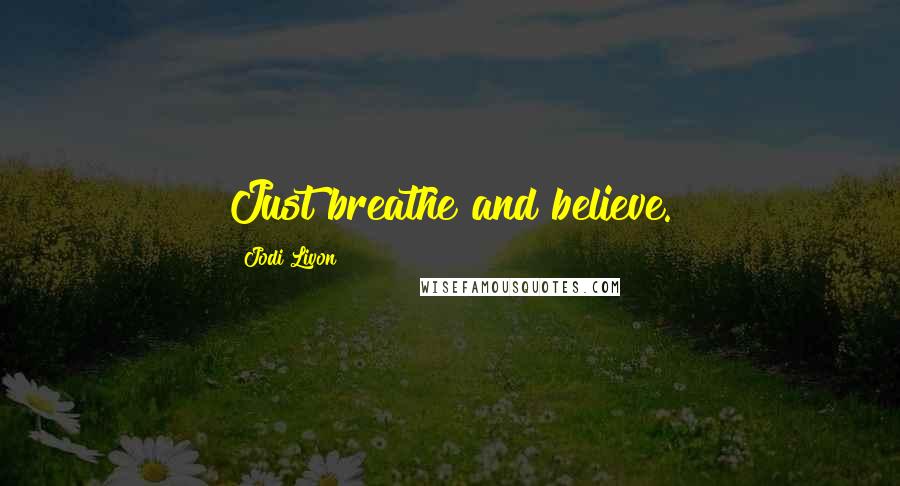 Jodi Livon Quotes: Just breathe and believe.