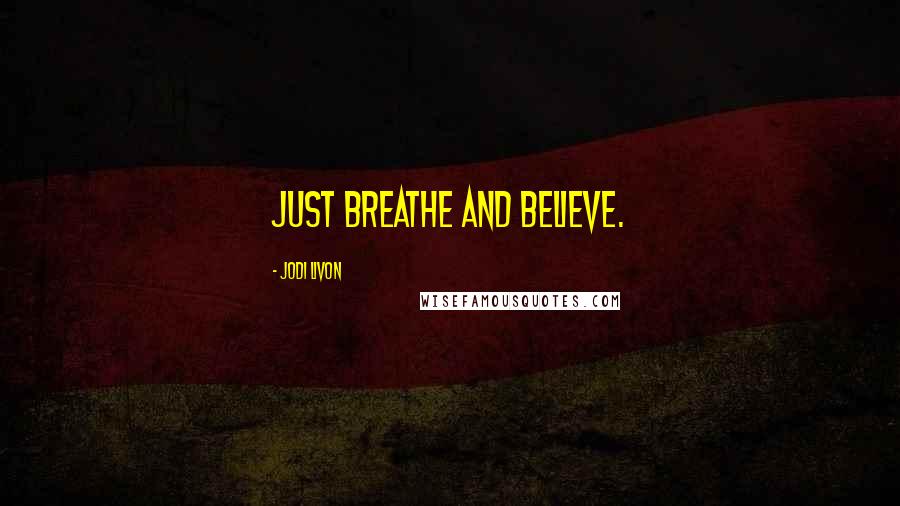 Jodi Livon Quotes: Just breathe and believe.