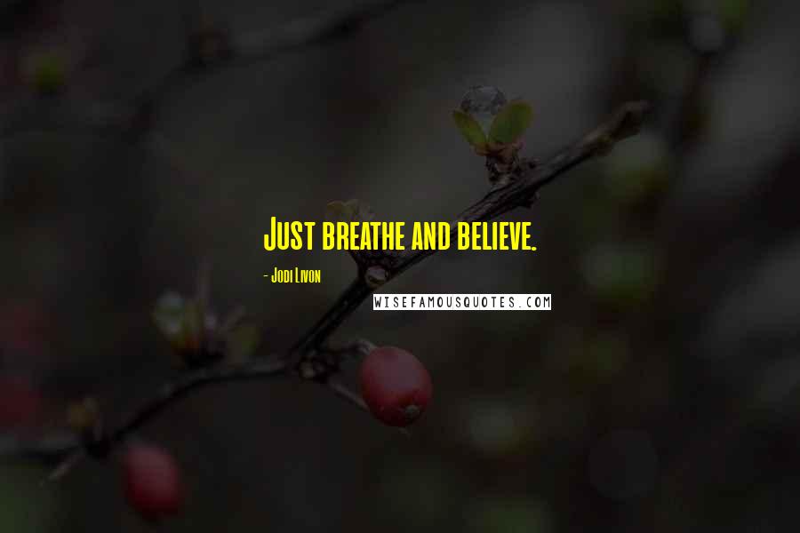 Jodi Livon Quotes: Just breathe and believe.