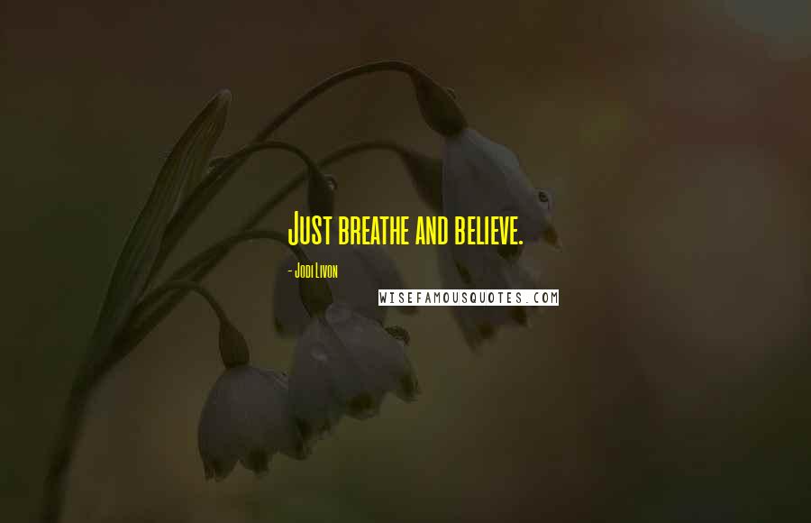 Jodi Livon Quotes: Just breathe and believe.