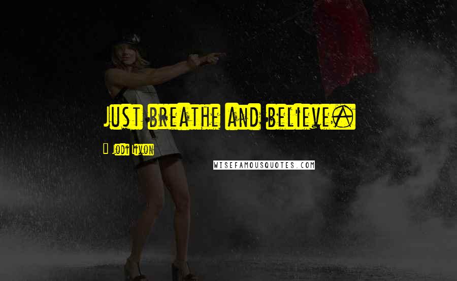 Jodi Livon Quotes: Just breathe and believe.