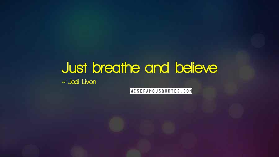 Jodi Livon Quotes: Just breathe and believe.