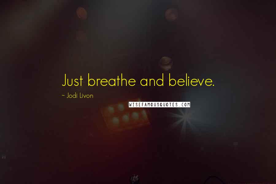 Jodi Livon Quotes: Just breathe and believe.