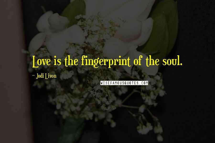 Jodi Livon Quotes: Love is the fingerprint of the soul.