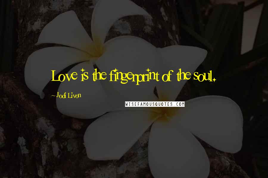 Jodi Livon Quotes: Love is the fingerprint of the soul.
