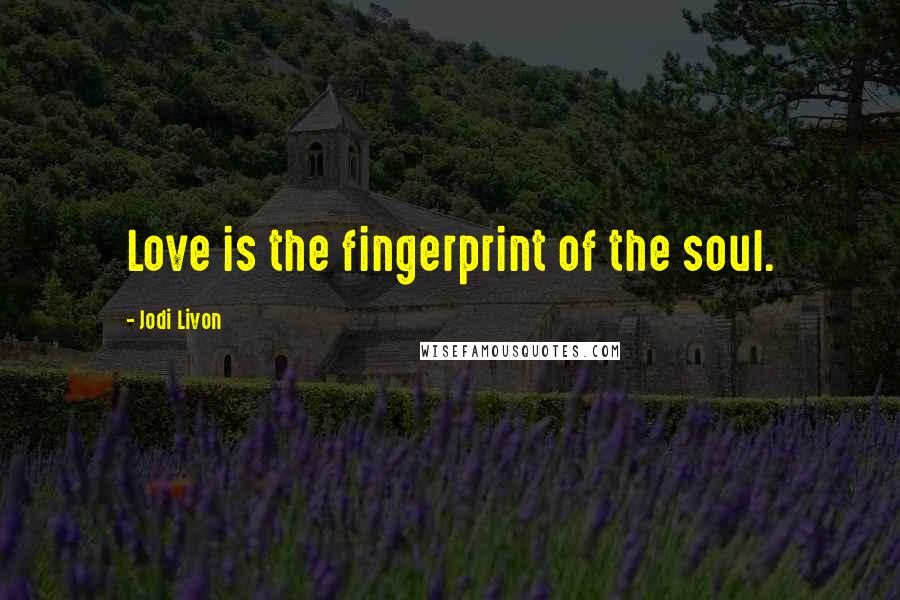 Jodi Livon Quotes: Love is the fingerprint of the soul.