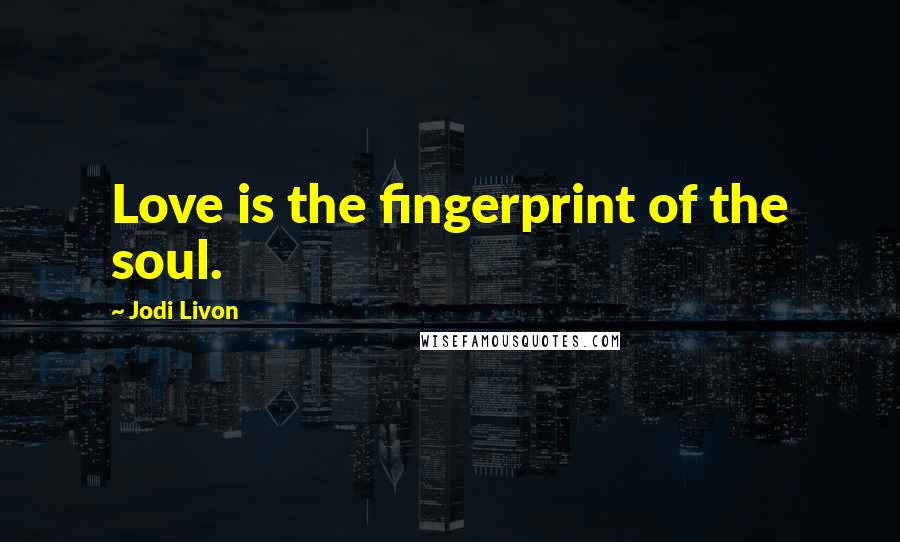 Jodi Livon Quotes: Love is the fingerprint of the soul.