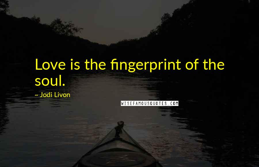 Jodi Livon Quotes: Love is the fingerprint of the soul.