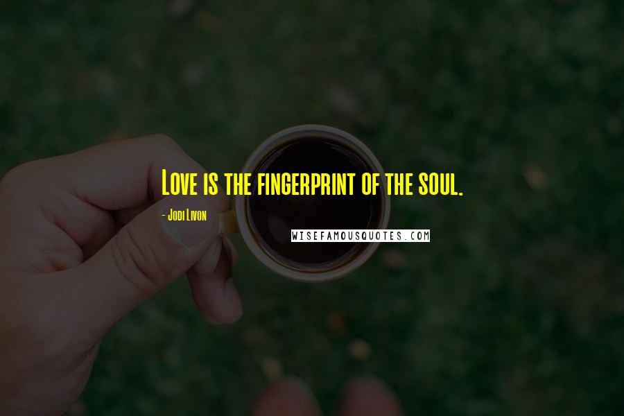 Jodi Livon Quotes: Love is the fingerprint of the soul.