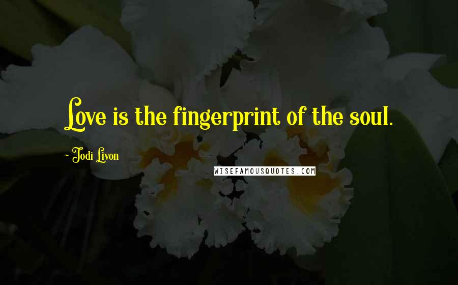 Jodi Livon Quotes: Love is the fingerprint of the soul.