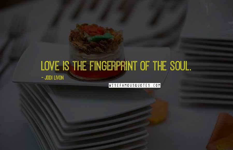Jodi Livon Quotes: Love is the fingerprint of the soul.