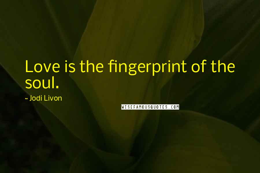 Jodi Livon Quotes: Love is the fingerprint of the soul.