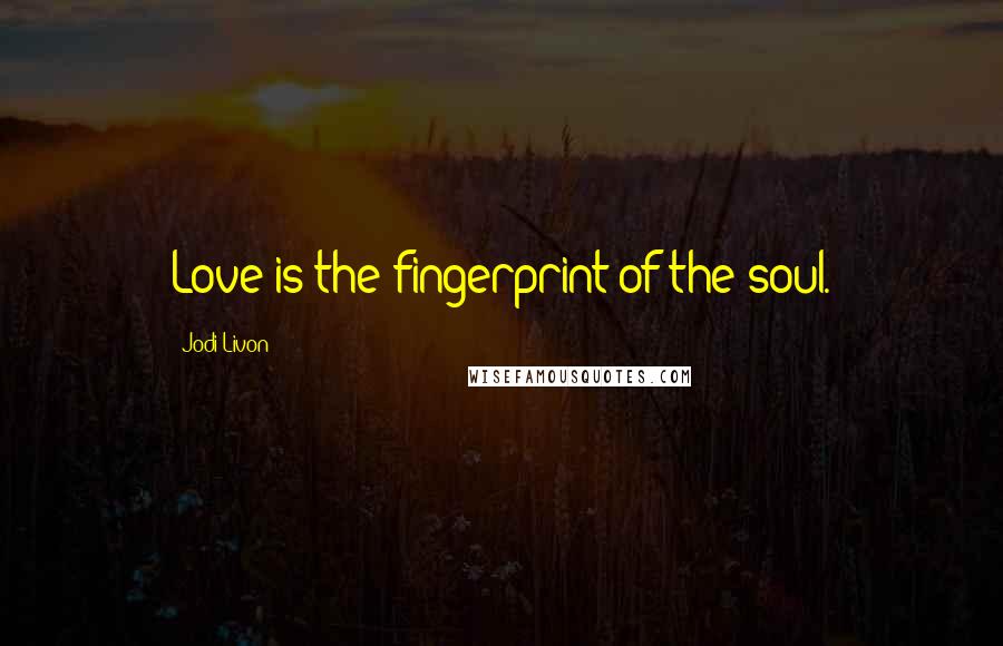 Jodi Livon Quotes: Love is the fingerprint of the soul.