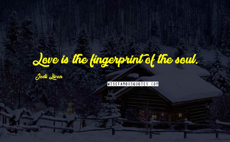 Jodi Livon Quotes: Love is the fingerprint of the soul.