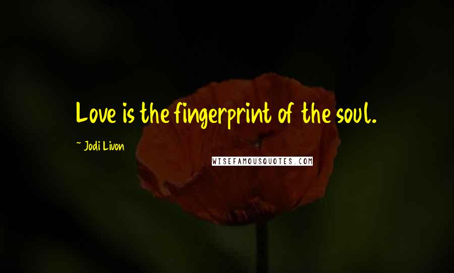 Jodi Livon Quotes: Love is the fingerprint of the soul.