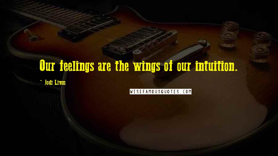 Jodi Livon Quotes: Our feelings are the wings of our intuition.