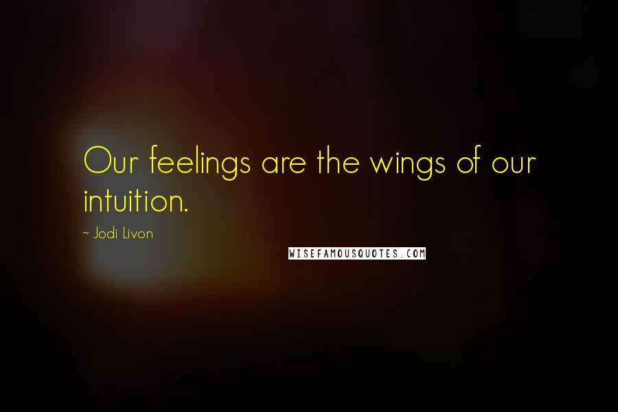 Jodi Livon Quotes: Our feelings are the wings of our intuition.
