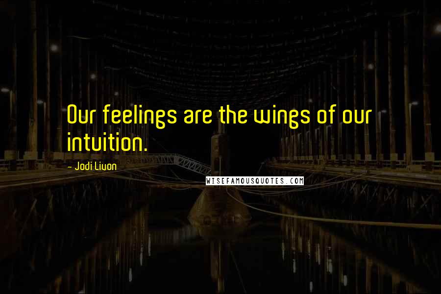 Jodi Livon Quotes: Our feelings are the wings of our intuition.