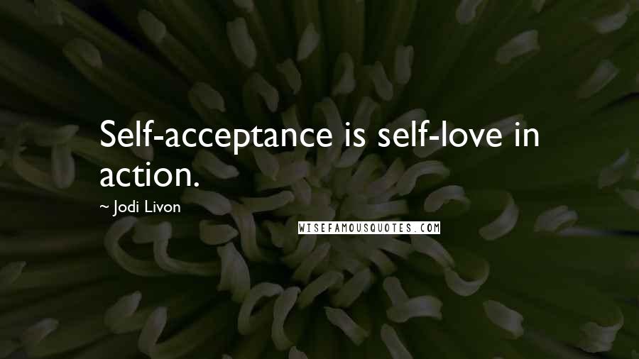 Jodi Livon Quotes: Self-acceptance is self-love in action.