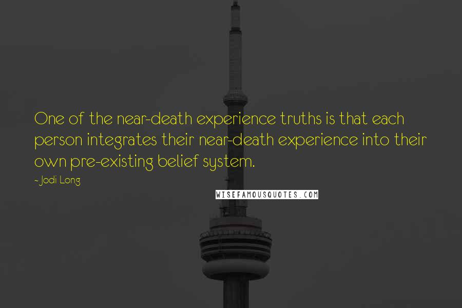 Jodi Long Quotes: One of the near-death experience truths is that each person integrates their near-death experience into their own pre-existing belief system.