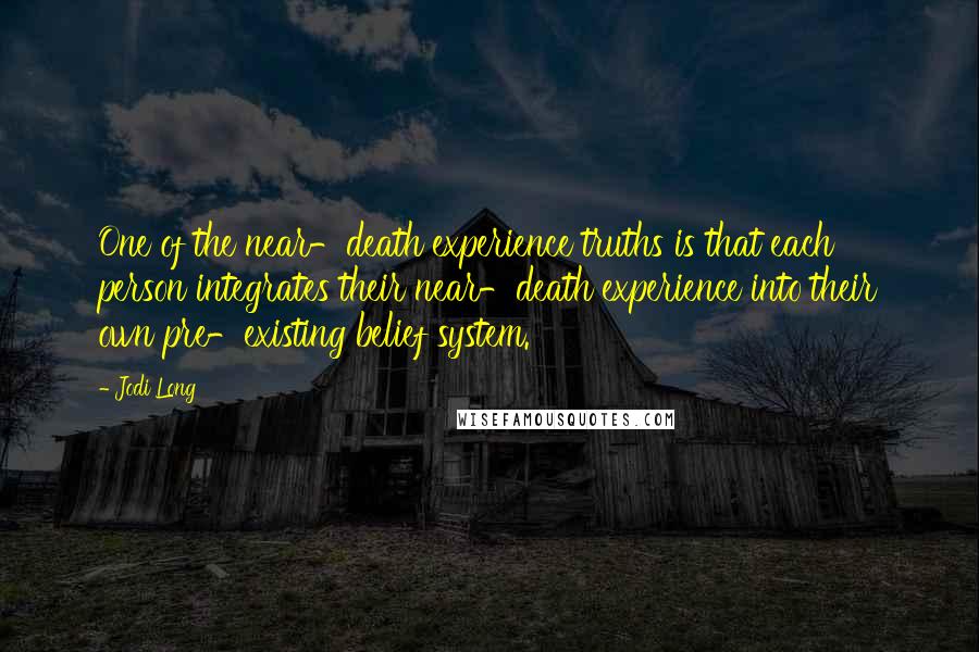 Jodi Long Quotes: One of the near-death experience truths is that each person integrates their near-death experience into their own pre-existing belief system.
