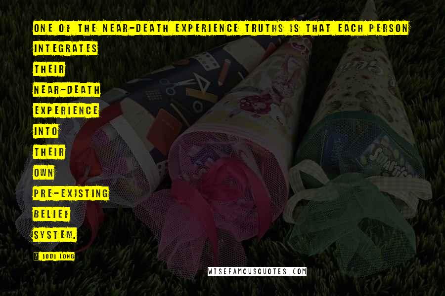 Jodi Long Quotes: One of the near-death experience truths is that each person integrates their near-death experience into their own pre-existing belief system.