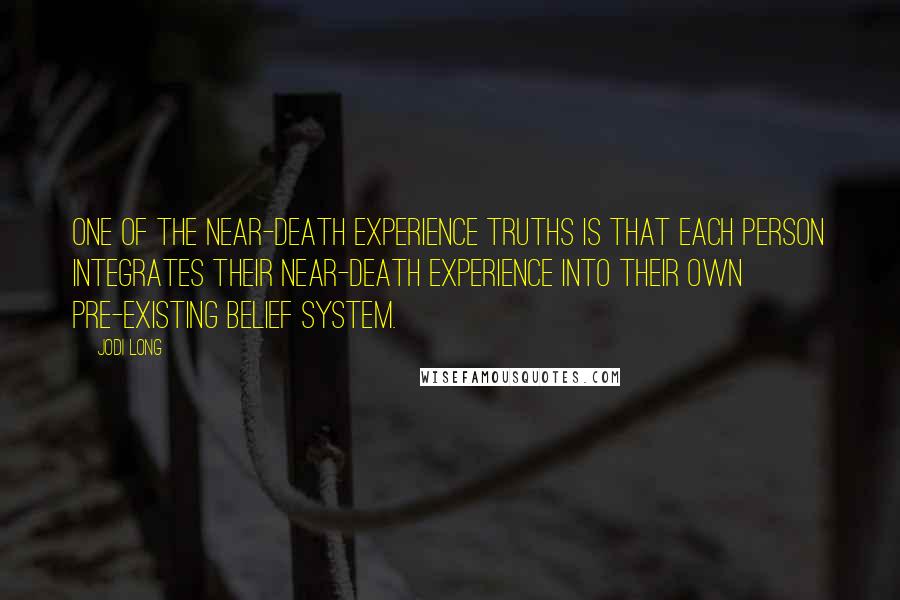 Jodi Long Quotes: One of the near-death experience truths is that each person integrates their near-death experience into their own pre-existing belief system.