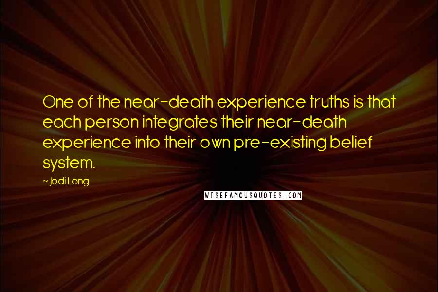 Jodi Long Quotes: One of the near-death experience truths is that each person integrates their near-death experience into their own pre-existing belief system.