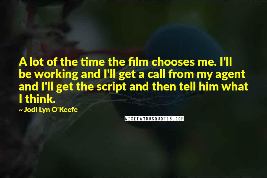 Jodi Lyn O'Keefe Quotes: A lot of the time the film chooses me. I'll be working and I'll get a call from my agent and I'll get the script and then tell him what I think.