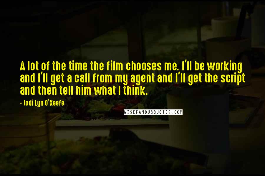 Jodi Lyn O'Keefe Quotes: A lot of the time the film chooses me. I'll be working and I'll get a call from my agent and I'll get the script and then tell him what I think.