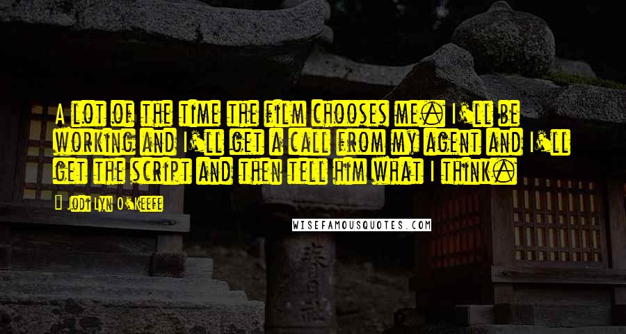 Jodi Lyn O'Keefe Quotes: A lot of the time the film chooses me. I'll be working and I'll get a call from my agent and I'll get the script and then tell him what I think.