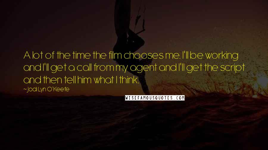 Jodi Lyn O'Keefe Quotes: A lot of the time the film chooses me. I'll be working and I'll get a call from my agent and I'll get the script and then tell him what I think.