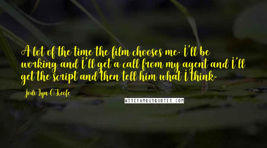 Jodi Lyn O'Keefe Quotes: A lot of the time the film chooses me. I'll be working and I'll get a call from my agent and I'll get the script and then tell him what I think.