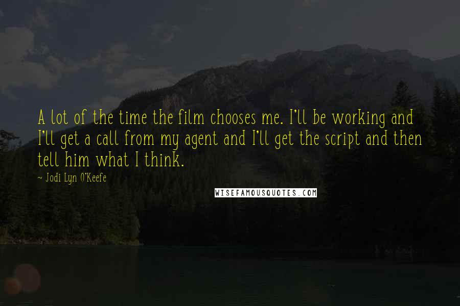 Jodi Lyn O'Keefe Quotes: A lot of the time the film chooses me. I'll be working and I'll get a call from my agent and I'll get the script and then tell him what I think.