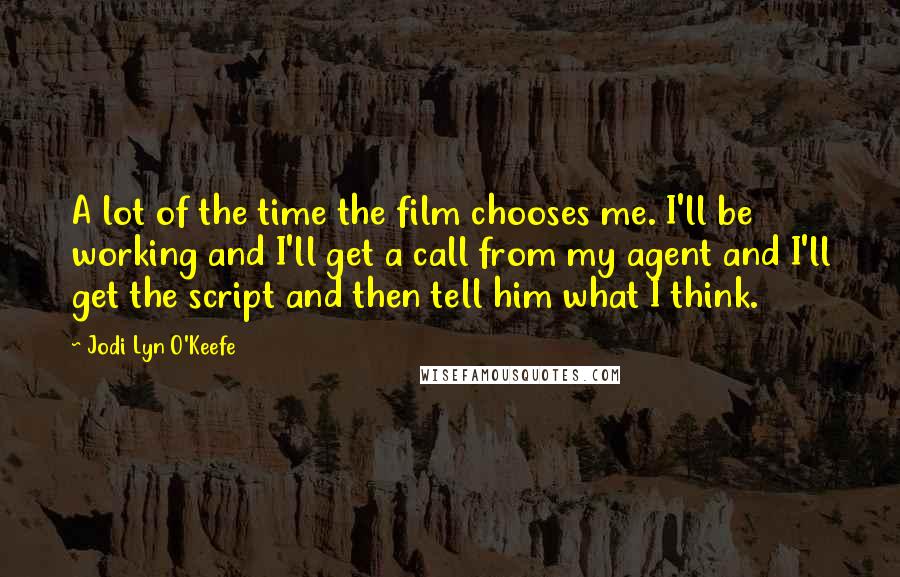 Jodi Lyn O'Keefe Quotes: A lot of the time the film chooses me. I'll be working and I'll get a call from my agent and I'll get the script and then tell him what I think.