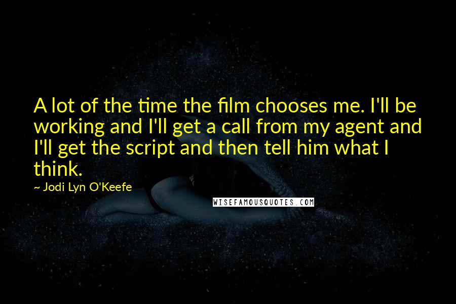 Jodi Lyn O'Keefe Quotes: A lot of the time the film chooses me. I'll be working and I'll get a call from my agent and I'll get the script and then tell him what I think.