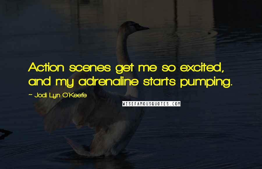 Jodi Lyn O'Keefe Quotes: Action scenes get me so excited, and my adrenaline starts pumping.