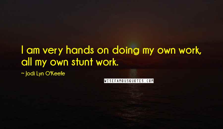 Jodi Lyn O'Keefe Quotes: I am very hands on doing my own work, all my own stunt work.