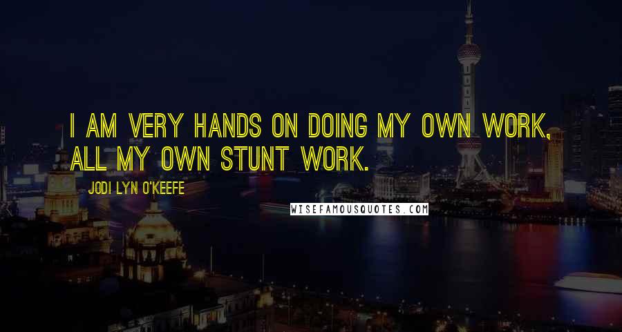 Jodi Lyn O'Keefe Quotes: I am very hands on doing my own work, all my own stunt work.