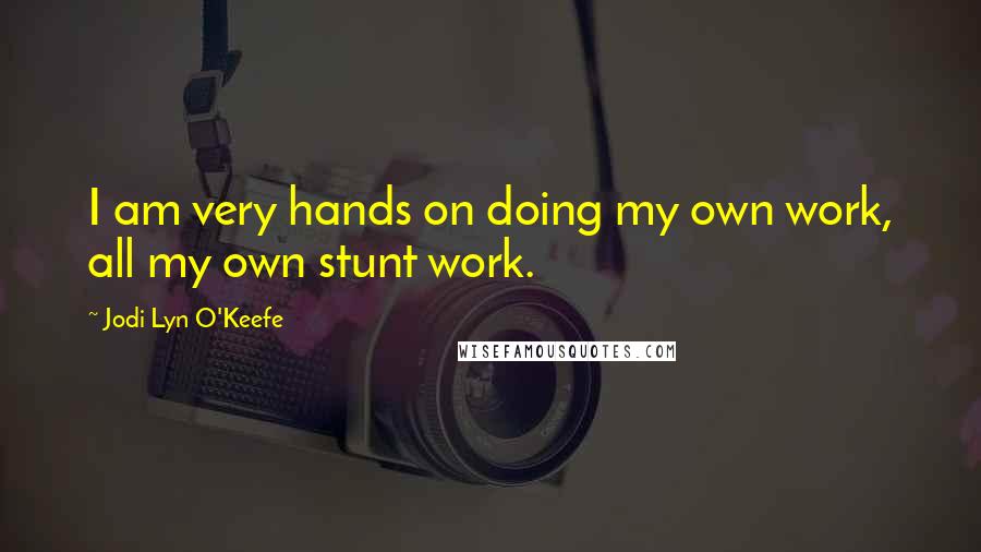 Jodi Lyn O'Keefe Quotes: I am very hands on doing my own work, all my own stunt work.