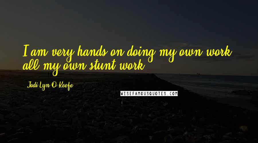 Jodi Lyn O'Keefe Quotes: I am very hands on doing my own work, all my own stunt work.