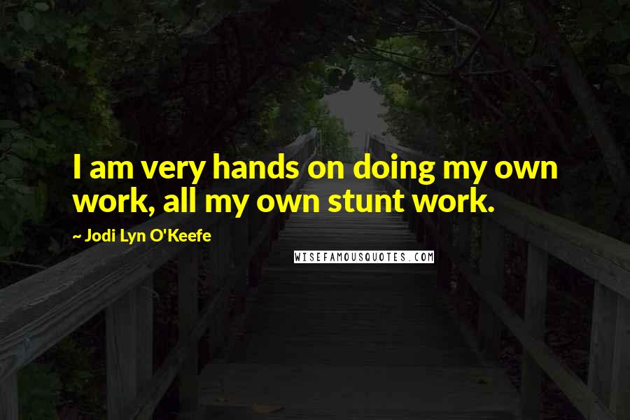 Jodi Lyn O'Keefe Quotes: I am very hands on doing my own work, all my own stunt work.