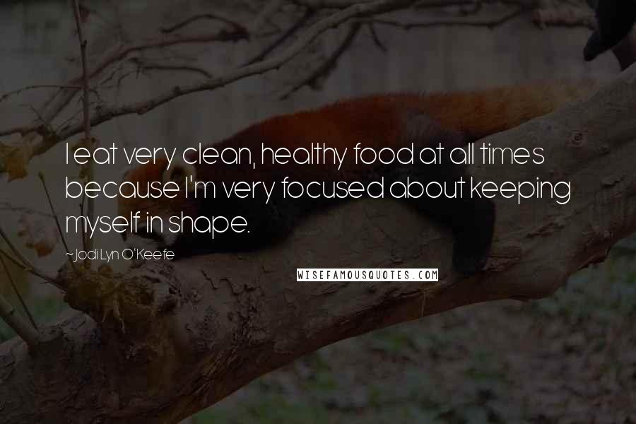 Jodi Lyn O'Keefe Quotes: I eat very clean, healthy food at all times because I'm very focused about keeping myself in shape.