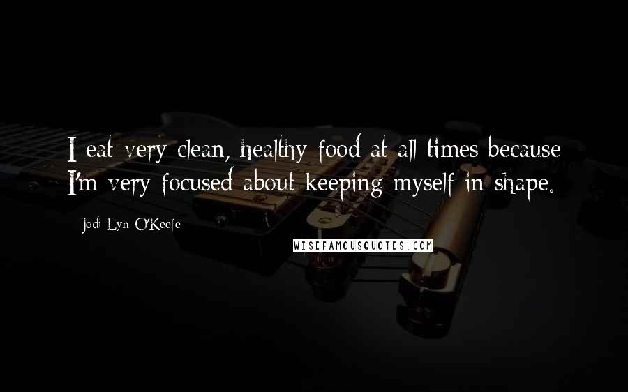 Jodi Lyn O'Keefe Quotes: I eat very clean, healthy food at all times because I'm very focused about keeping myself in shape.