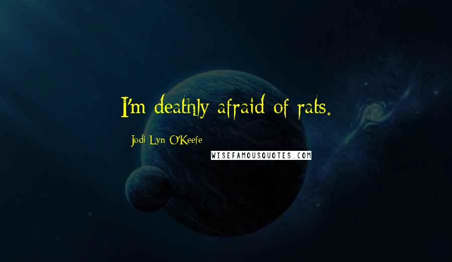 Jodi Lyn O'Keefe Quotes: I'm deathly afraid of rats.