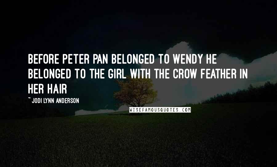 Jodi Lynn Anderson Quotes: Before Peter Pan belonged to Wendy he belonged to the girl with the crow feather in her hair