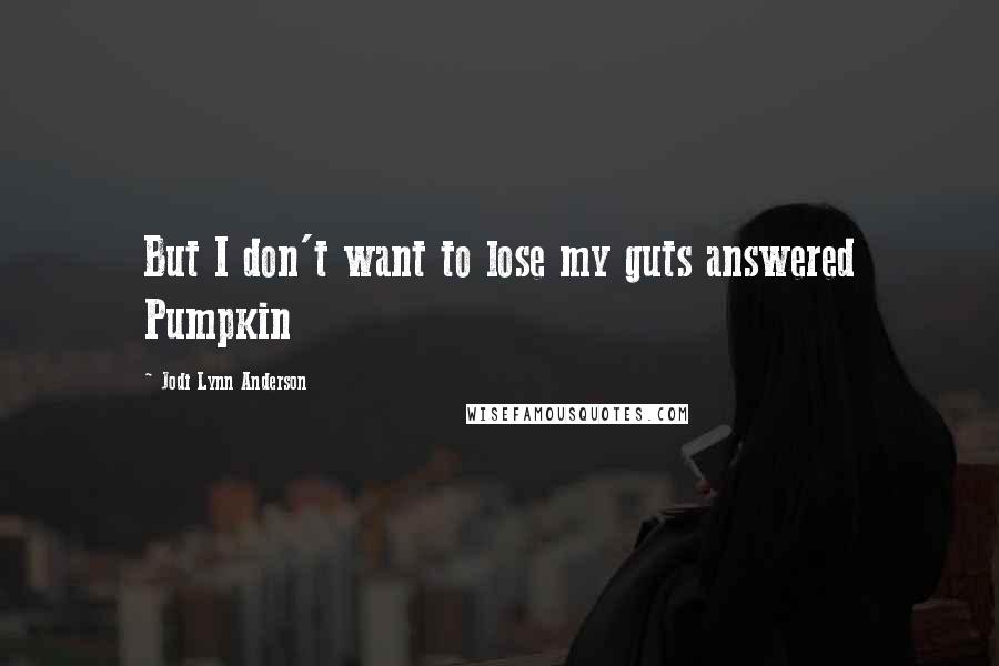 Jodi Lynn Anderson Quotes: But I don't want to lose my guts answered Pumpkin