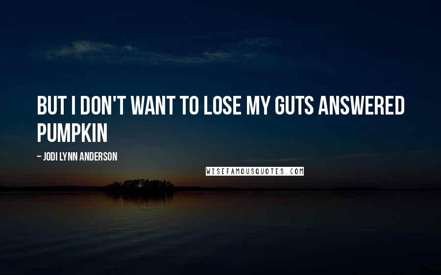 Jodi Lynn Anderson Quotes: But I don't want to lose my guts answered Pumpkin