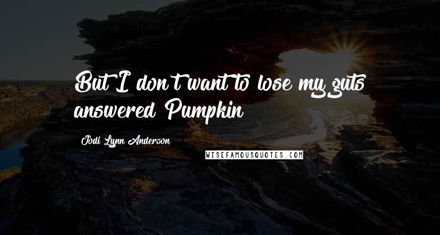 Jodi Lynn Anderson Quotes: But I don't want to lose my guts answered Pumpkin