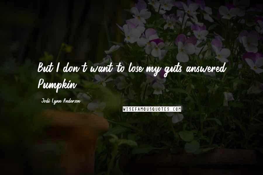 Jodi Lynn Anderson Quotes: But I don't want to lose my guts answered Pumpkin